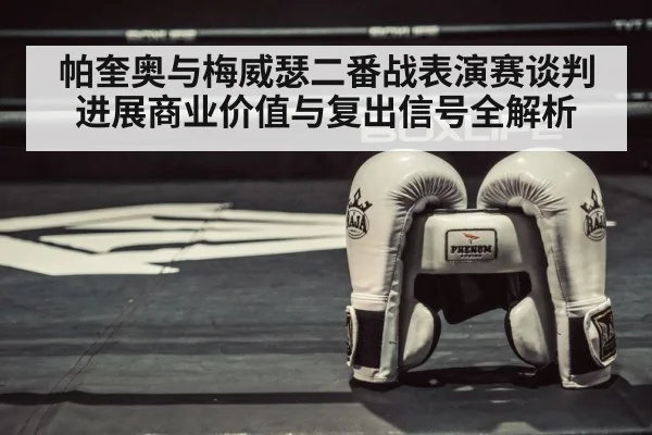 帕奎奥与梅威瑟二番战表演赛谈判进展商业价值与复出信号全解析（kaiyun）