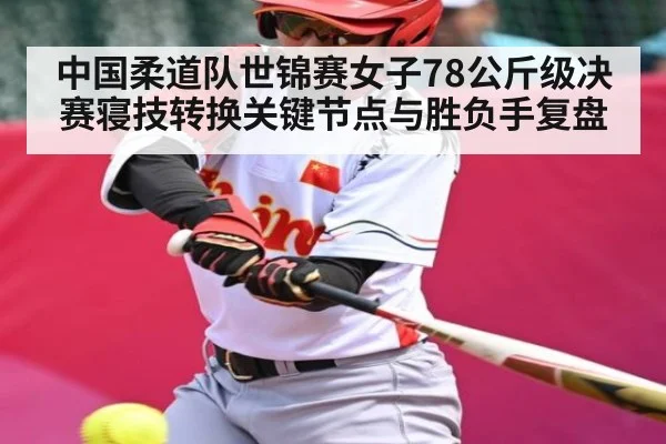 中国柔道队世锦赛女子78公斤级决赛寝技转换关键节点与胜负手复盘 - kaiyun